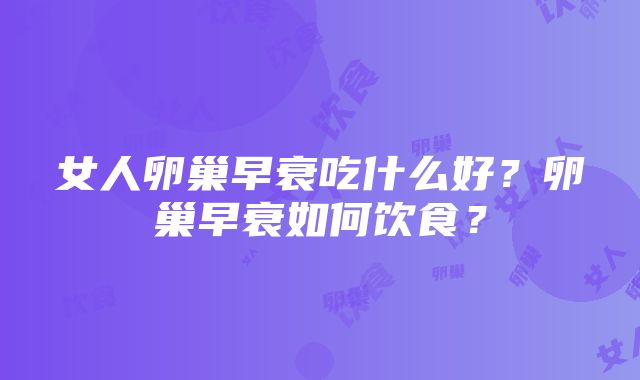 女人卵巢早衰吃什么好？卵巢早衰如何饮食？