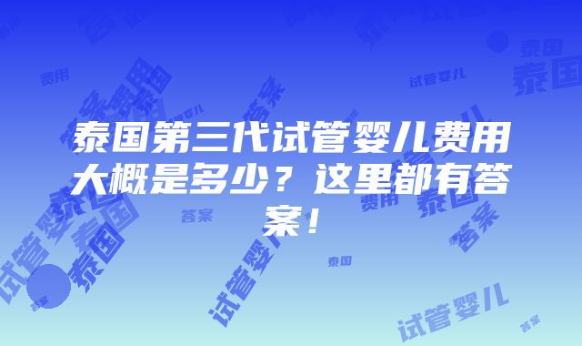 泰国第三代试管婴儿费用大概是多少？这里都有答案！