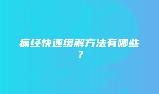 痛经快速缓解方法有哪些？