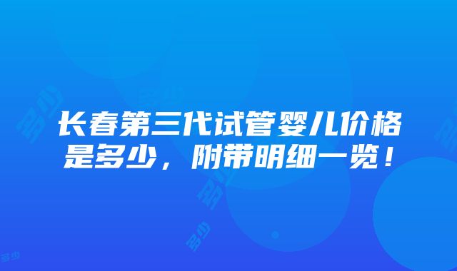 长春第三代试管婴儿价格是多少，附带明细一览！