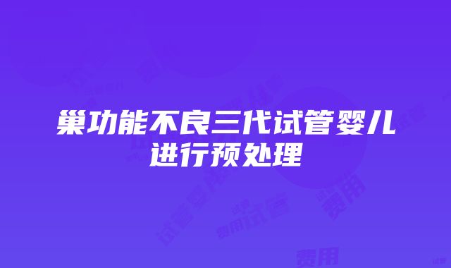 巢功能不良三代试管婴儿进行预处理