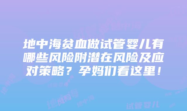 地中海贫血做试管婴儿有哪些风险附潜在风险及应对策略？孕妈们看这里！