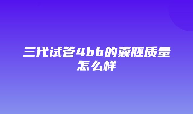 三代试管4bb的囊胚质量怎么样