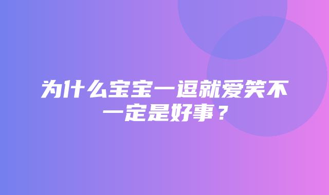 为什么宝宝一逗就爱笑不一定是好事？