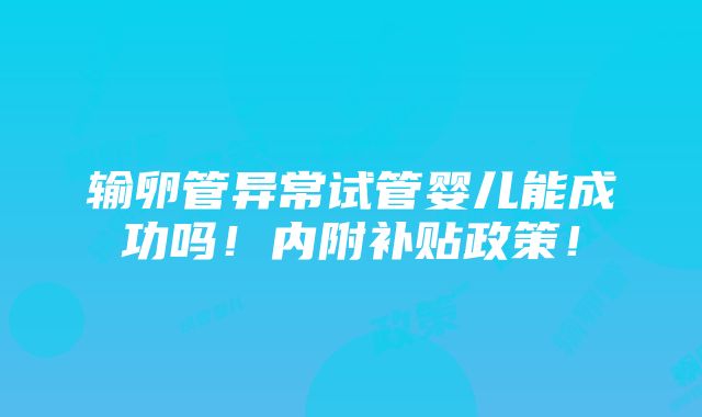 输卵管异常试管婴儿能成功吗！内附补贴政策！