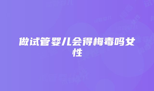 做试管婴儿会得梅毒吗女性