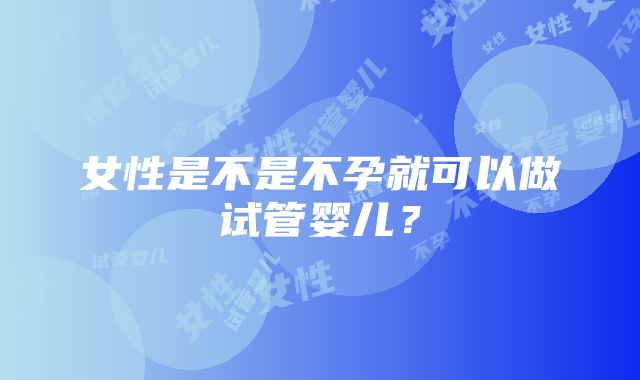 女性是不是不孕就可以做试管婴儿？