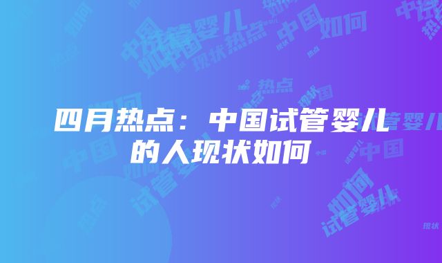 四月热点：中国试管婴儿的人现状如何