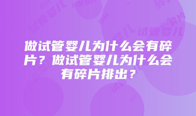 做试管婴儿为什么会有碎片？做试管婴儿为什么会有碎片排出？