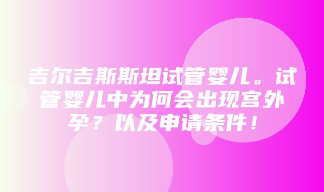 吉尔吉斯斯坦试管婴儿。试管婴儿中为何会出现宫外孕？以及申请条件！