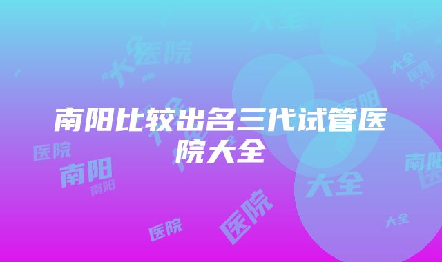 南阳比较出名三代试管医院大全