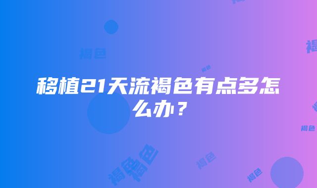 移植21天流褐色有点多怎么办？