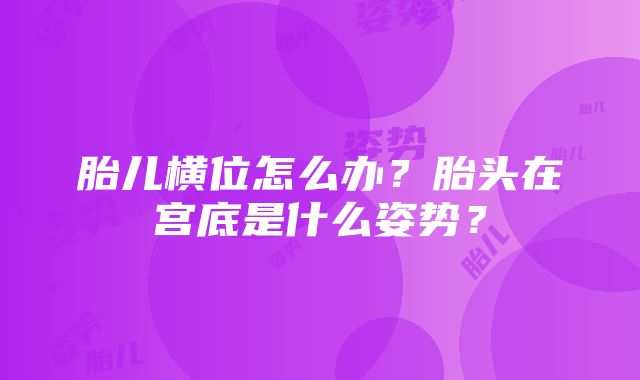 胎儿横位怎么办？胎头在宫底是什么姿势？