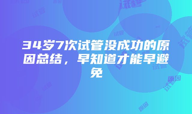 34岁7次试管没成功的原因总结，早知道才能早避免