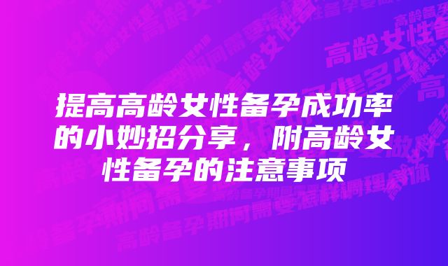 提高高龄女性备孕成功率的小妙招分享，附高龄女性备孕的注意事项