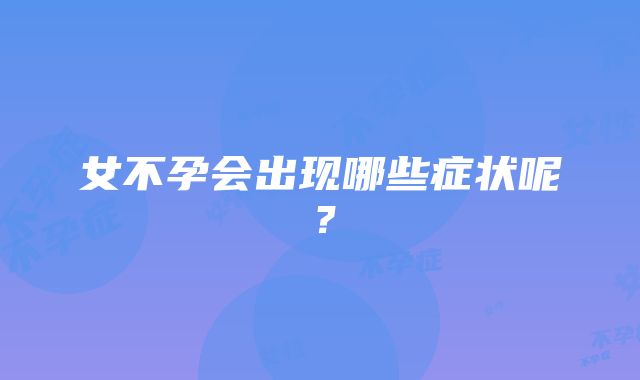 女不孕会出现哪些症状呢？