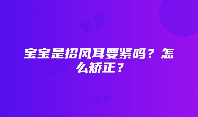 宝宝是招风耳要紧吗？怎么矫正？