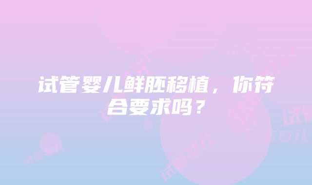 试管婴儿鲜胚移植，你符合要求吗？