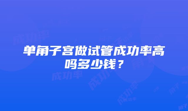 单角子宫做试管成功率高吗多少钱？