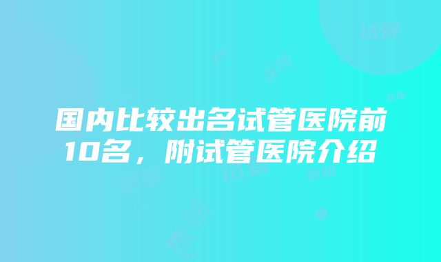 国内比较出名试管医院前10名，附试管医院介绍