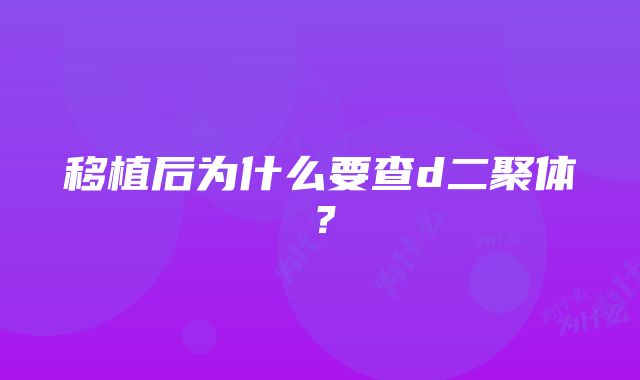 移植后为什么要查d二聚体？