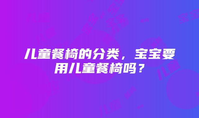 儿童餐椅的分类，宝宝要用儿童餐椅吗？