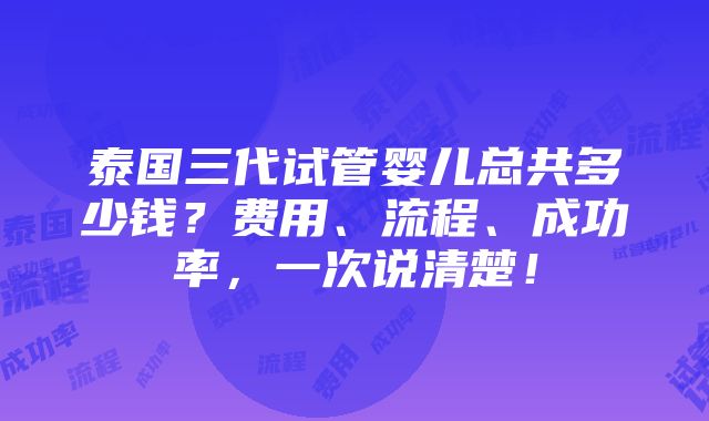 泰国三代试管婴儿总共多少钱？费用、流程、成功率，一次说清楚！