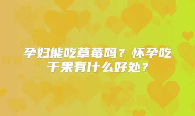 孕妇能吃草莓吗？怀孕吃干果有什么好处？