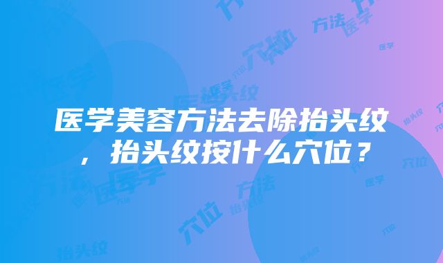 医学美容方法去除抬头纹，抬头纹按什么穴位？