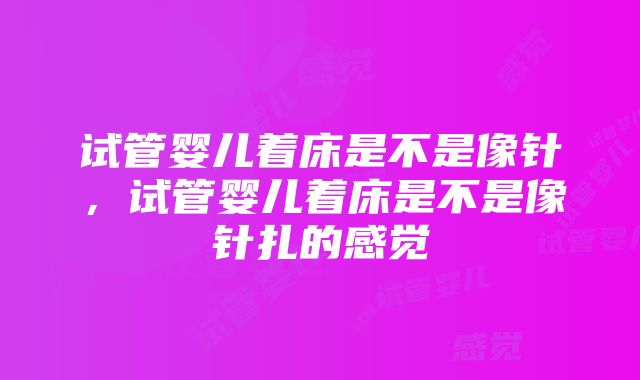 试管婴儿着床是不是像针，试管婴儿着床是不是像针扎的感觉