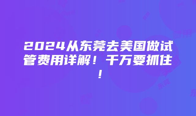 2024从东莞去美国做试管费用详解！千万要抓住！