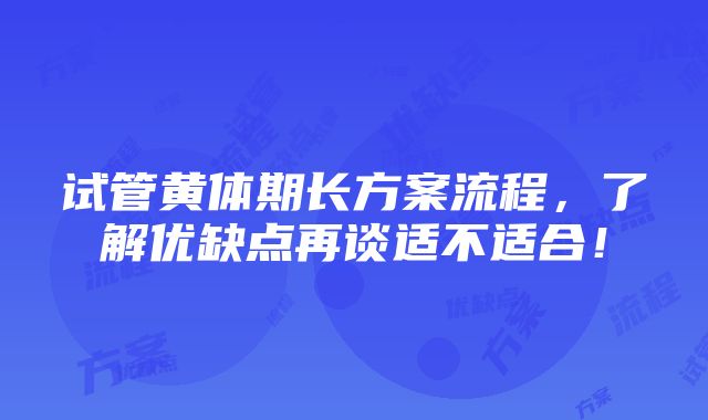 试管黄体期长方案流程，了解优缺点再谈适不适合！