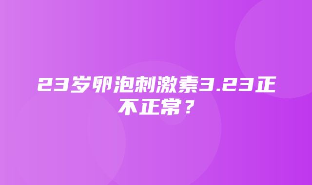 23岁卵泡刺激素3.23正不正常？