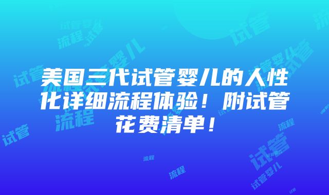 美国三代试管婴儿的人性化详细流程体验！附试管花费清单！