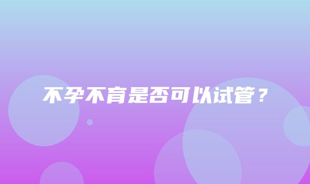 不孕不育是否可以试管？