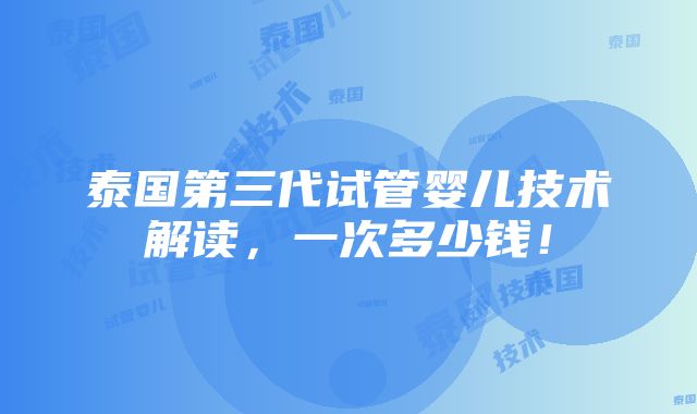 泰国第三代试管婴儿技术解读，一次多少钱！