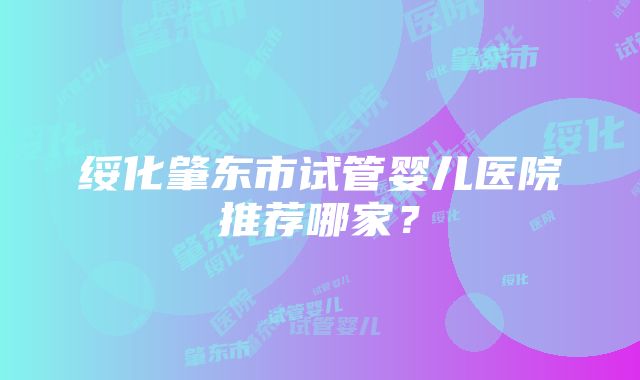 绥化肇东市试管婴儿医院推荐哪家？