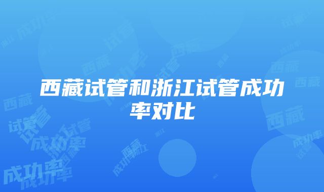 西藏试管和浙江试管成功率对比