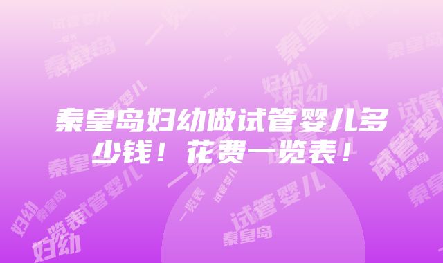 秦皇岛妇幼做试管婴儿多少钱！花费一览表！