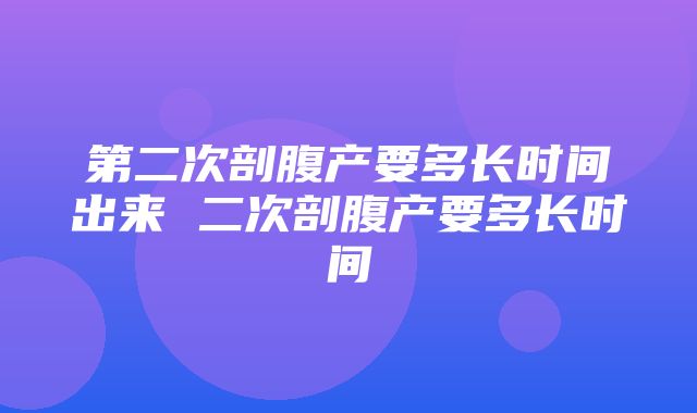 第二次剖腹产要多长时间出来 二次剖腹产要多长时间