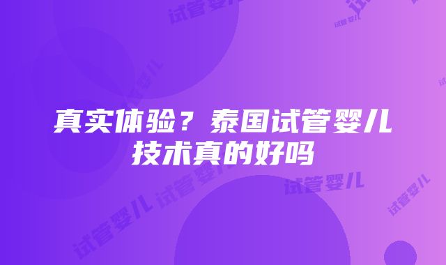 真实体验？泰国试管婴儿技术真的好吗