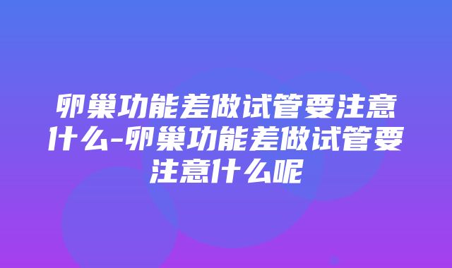 卵巢功能差做试管要注意什么-卵巢功能差做试管要注意什么呢