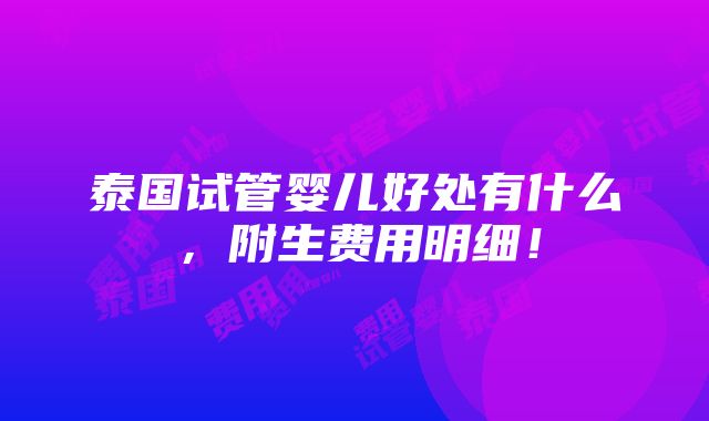 泰国试管婴儿好处有什么，附生费用明细！