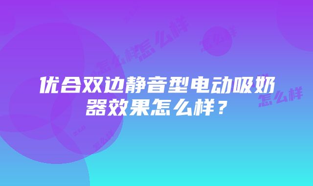 优合双边静音型电动吸奶器效果怎么样？