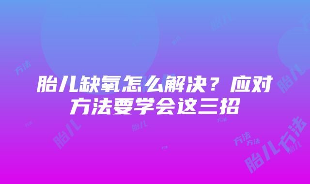 胎儿缺氧怎么解决？应对方法要学会这三招