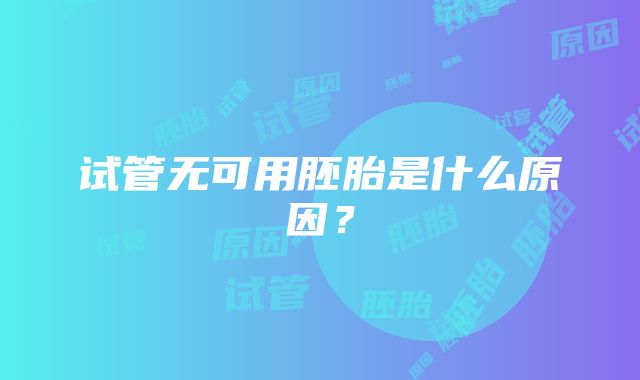 试管无可用胚胎是什么原因？