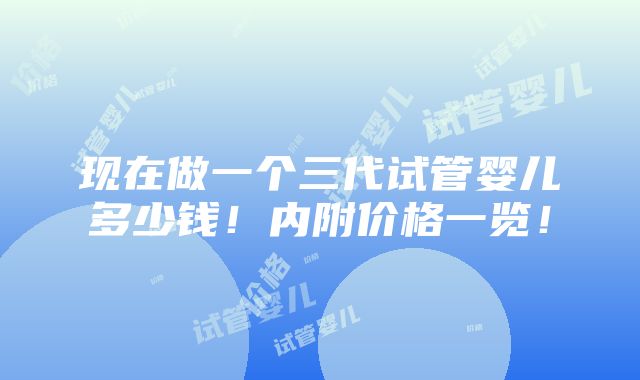 现在做一个三代试管婴儿多少钱！内附价格一览！