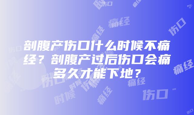 剖腹产伤口什么时候不痛经？剖腹产过后伤口会痛多久才能下地？