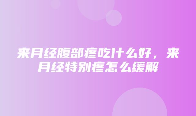 来月经腹部疼吃什么好，来月经特别疼怎么缓解