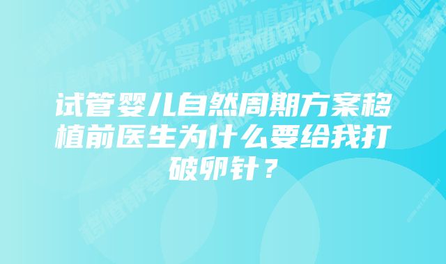 试管婴儿自然周期方案移植前医生为什么要给我打破卵针？